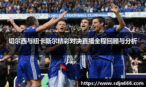 切尔西与纽卡斯尔精彩对决直播全程回顾与分析