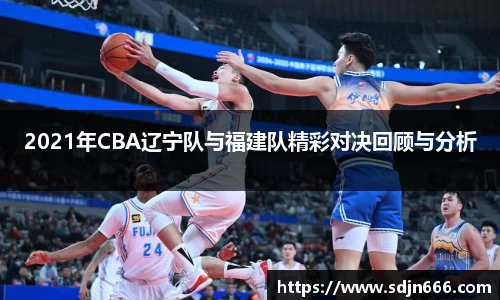 2021年CBA辽宁队与福建队精彩对决回顾与分析